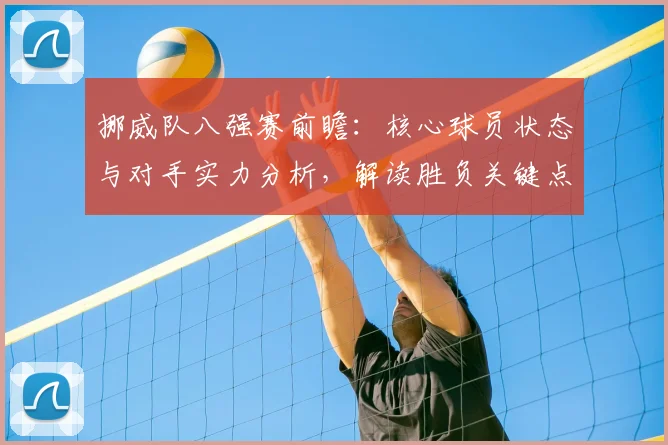 挪威队八强赛前瞻:核心球员状态与对手实力分析,解读胜负关键点及比分预测