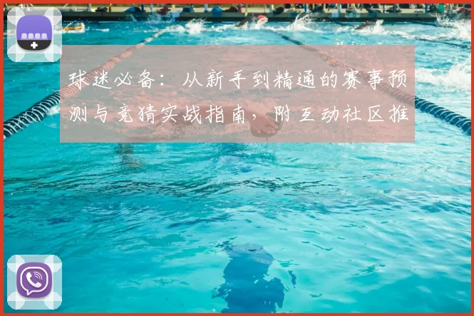 球迷必备：从新手到精通的赛事预测与竞猜实战指南，附互动社区推荐