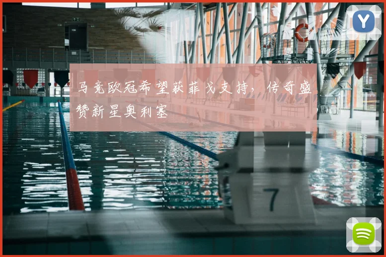 马竞欧冠希望获菲戈支持，传奇盛赞新星奥利塞