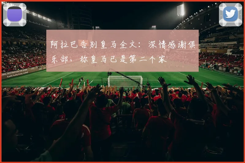 阿拉巴告别皇马全文：深情感谢俱乐部，称皇马已是第二个家