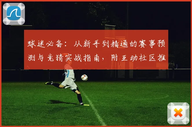 球迷必备:从新手到精通的赛事预测与竞猜实战指南,附互动社区推荐